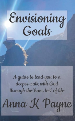 Envisioning Goals A Guide to Lead You to a Deeper Walk with God Through the 'have To's' of Life