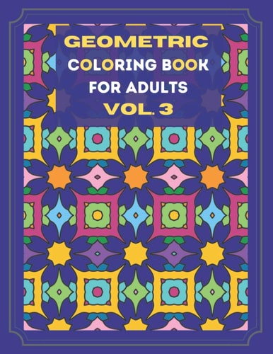 Geometric Coloring Book for Adults Vol. 3 Beautiful Geometric Patterns- Now with 4 BONUS PAGES - Paint for Relaxation and Stress Relief!