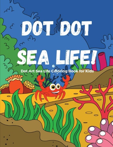 Dot Dot Sea Life! 2-In-1 Activity Book For Kids - Dot Art, AND Color! Sea Animals Activity Book for Kids With Loads of Sea Life Coloring Pages. Marine Life Dot Art Coloring Book for Kids. Activity Book for Toddlers A Great Sea Life Coloring Book for Kids
