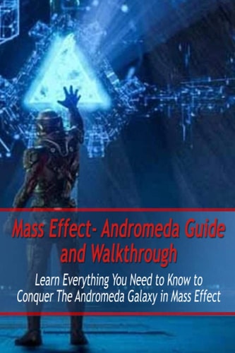Mass Effect- Andromeda Guide and Walkthrough Learn Everything You Need to Know to Conquer The Andromeda Galaxy in Mass Effect: Mass Effect Guide