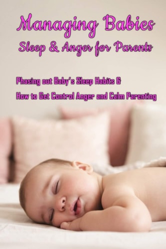Managing Babies Sleep & Anger for Parents Phasing Out Baby's Sleep Habits & How to Get Control Anger and Calm Parenting: Baby Sleep and Calm Down Anger for Tired Parents