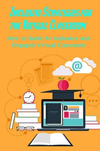 Inclusive Strategies for the Virtual Classroom How to Build An Inclusive and Engaged Virtual Classroom: Inclusive Virtual Classrooms