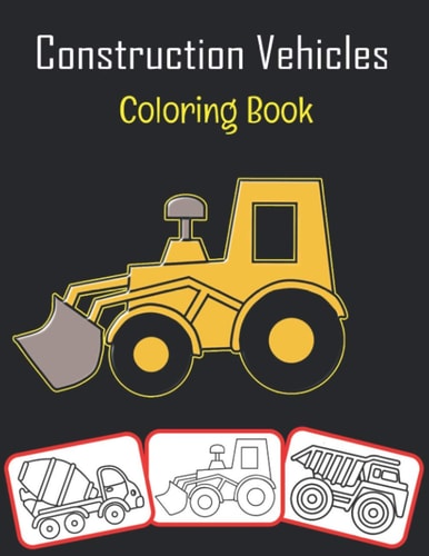 Construction Vehicles Coloring Book Color and Learn with Fun. Construction Vehicles Pictures, Coloring and Learning Book with Fun for Kids (70 Pages, at Least 35 Construction Vehicle Images)