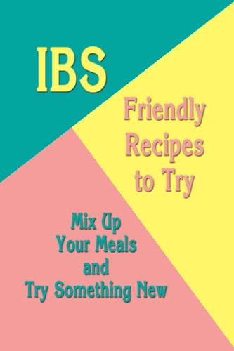 IBS-Friendly Recipes to Try Mix Up Your Meals and Try Something New: Low FODMAP Recipes