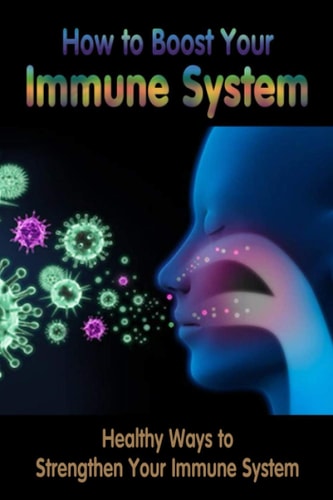 How to Boost Your Immune System Healthy Ways to Strengthen Your Immune System: Immune System Boosters