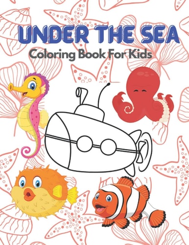 Under The Sea Coloring Books For Kids Ocean And Sea Creature To Learn Super Fun Way: Perfect For Gifts And Early Education For Boys And Girls: Beautiful Underwater Scene For Relaxation And Stress Relieving: Marine Tropical Animal To Discover Together