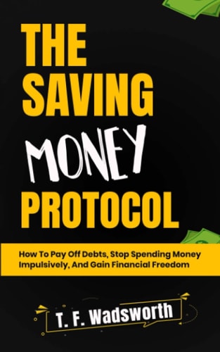 The Saving Money Protocol How to Pay Off Debts, Stop Spending Money Impulsively, and Gain Financial Freedom