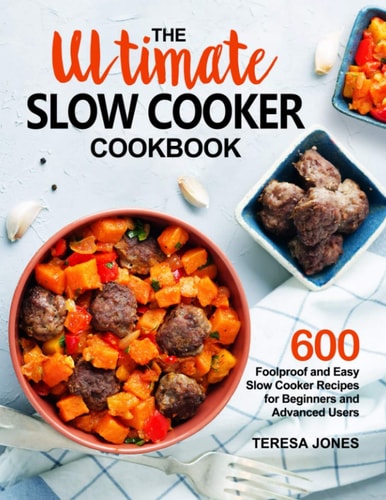 The Ultimate Slow Cooker Cookbook 600 Foolproof and Easy Slow Cooker Recipes for Beginners and Advanced Users