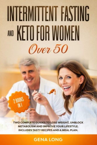 Intermittent Fasting and Keto for Women Over 50 2 Books in 1: Two Complete Guides to Lose Weight, Unblock Metabolism and Improve Your Lifestyle. Includes Tasty Recipes and a Meal Plan.