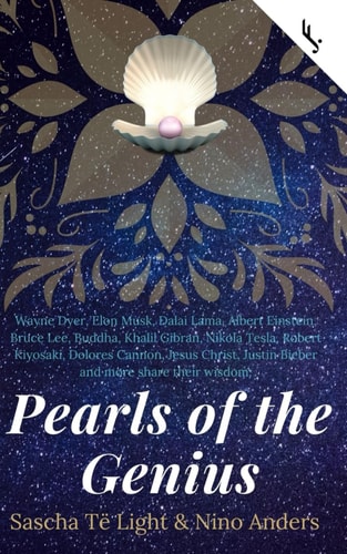Wayne Dyer, Elon Musk, Dalai Lama, Albert Einstein, Bruce Lee, Buddha, Khalil Gibran, Nikola Tesla, Robert Kiyosaki, Dolores Cannon, Jesus Christ, Justin Bieber and More Share Their Wisdom: Pearls of the Genius