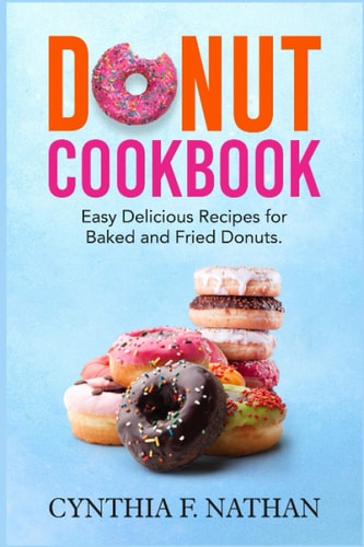 Donut Cookbook Easy Delicious Recipes for Baked and Fried Donuts