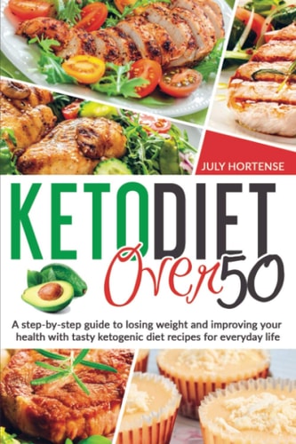 Keto Diet Over 50 A Step-by-step Guide to Losing Weight and Improving Your Health with Tasty Ketogenic Diet Recipes for Everyday Life