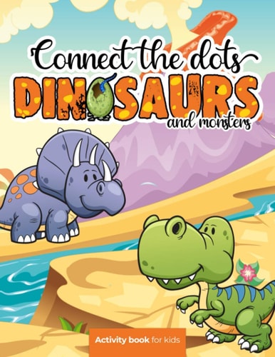 Connect the Dots Dinosaurs and Monsters - Activity Book for Kids: Challenging and Fun Dot to Dot Puzzles for Kids, Toddlers, Boys and Girls Ages 8-10 Or 10-12. BONUS Page with the Most Popular Dinosaurs with Their Name