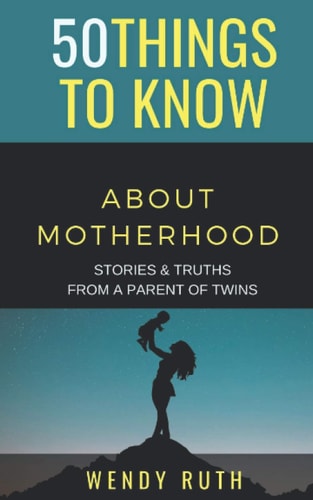 50 Things to Know about Motherhood Stories and Truths from a Parent of Twins