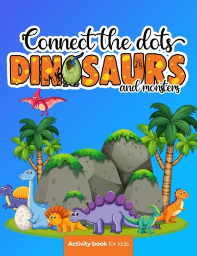 Connect the Dots Dinosaurs and Monsters - Activity Book for Kids: Challenging and Fun Dot to Dot Puzzles for Kids, Toddlers, Boys and Girls Ages 8-10 Or 10-12. BONUS Page with the Most Popular Dinosaurs with Their Name