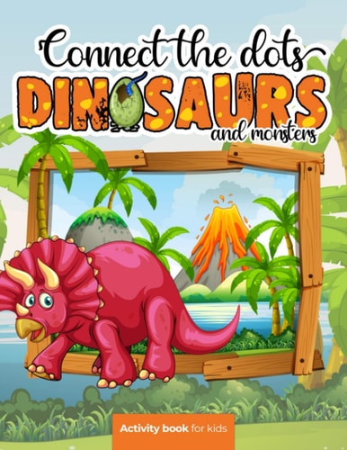 Connect the Dots Dinosaurs and Monsters - Activity Book for Kids: Challenging and Fun Dot to Dot Puzzles for Kids, Toddlers, Boys and Girls Ages 8-10 Or 10-12. BONUS Page with the Most Popular Dinosaurs with Their Name