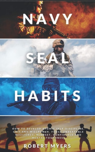 Navy Seal Habits How to Develop Atomic Self-Discipline, Grit and Willpower. Forge Unbeatable Resiliency, Mindset, Confidence and Mental Toughness