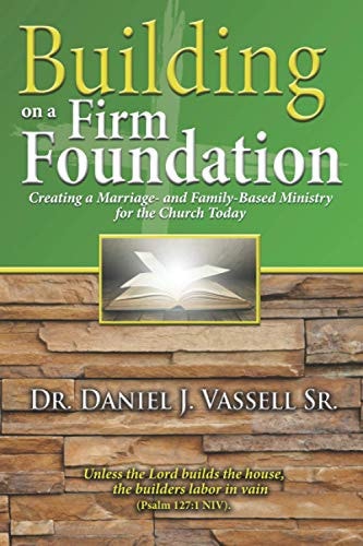 Building on a Firm Foundation Creating a Marriage-and Family-Based Ministry for the Church Today