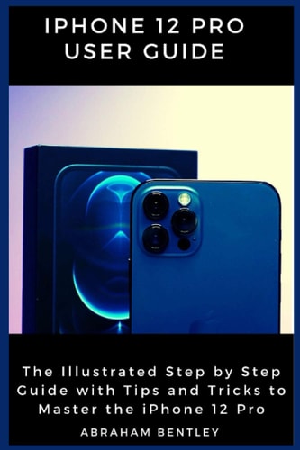 IPhone 12 Pro User Guide The Illustrated Step by Step Guide with Tips and Tricks to Master the IPhone 12 Pro