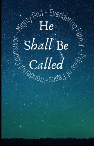 And He Shall Be Called Exploring Our Wonderful Counselor, Mighty God, Everlasting Father and Prince of Peace