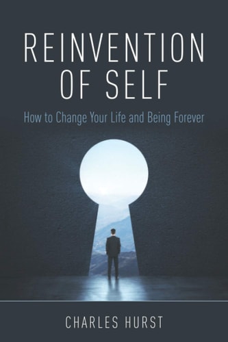 Reinvention of Self How to Change Your Life and Being Forever