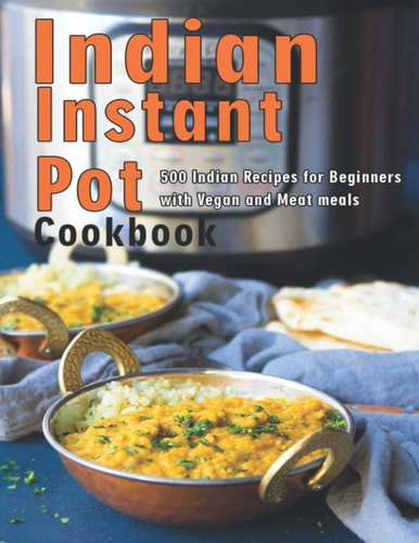 Indian Instant Pot Cookbook 500 Indian Recipes for Beginners with Vegan and Meat Meals