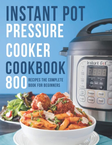Instant Pot Pressure Cooker Cookbook 800 Recipes The Complete Book for Beginners