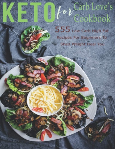 Keto For Carb Love's Cookbook 555 Low Carb High Fat Recipes for Beginners To Shed Weight Heal You