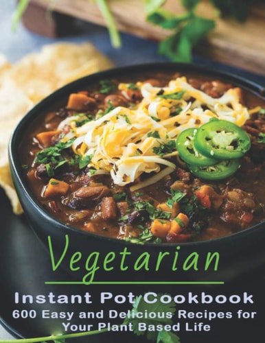 Vegetarian Instant Pot Cookbook 600 Easy and Delicious Recipes for Your Plant Based Life