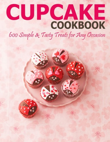 Cupcake Cookbook 600 Simple & Tasty Treats for Any Occasion