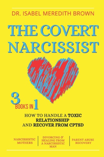 The Covert Narcissist 3 Books in 1 - How to Handle a Toxic Relationship and Recover from CPTSD - Narcissistic Mothers, Divorcing & Healing from a Narcissistic Man, Partner Abuse Recovery.