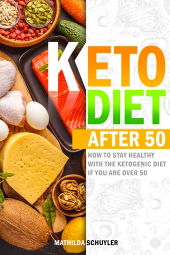 Keto Diet After 50 How to Stay Healthy With the Ketogenic Diet If You Are Over 50, Including Delicious Recipes to Eat Well Every Day and Lose Weight Fast Without Feeling on a Diet.
