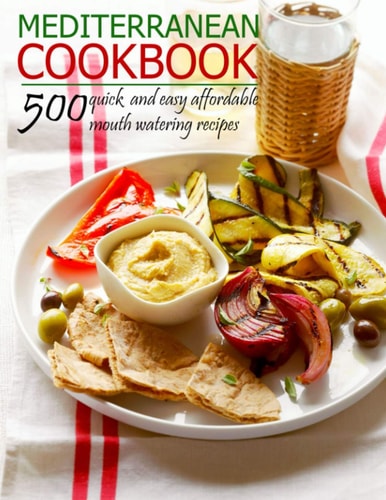 Mediterranean Cookbook 500 Quick and Easy Affordable Mouth Watering Recipes