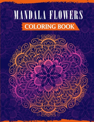 Mandala Flowers Coloring Book An Adult Mandala Coloring Book Featuring 50 Beautiful Floral Designs For Stress Relief & Relaxation