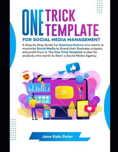 One Trick Template for Social Media Management A Step by Step Guide For Business Owners Who Wants To Maximize Social Media To Brand Their Business Uniquely and Profit From It.