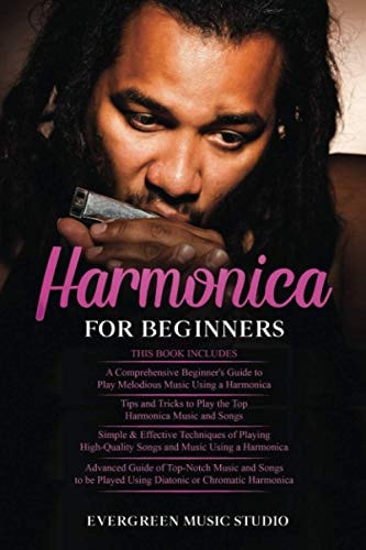 Harmonica for Beginners 4 in 1- Beginner's Guide+ Tips and Tricks+ Simple and Effective Techniques of Using a Harmonica+ Advanced Guide of Top-Notch Music and Songs