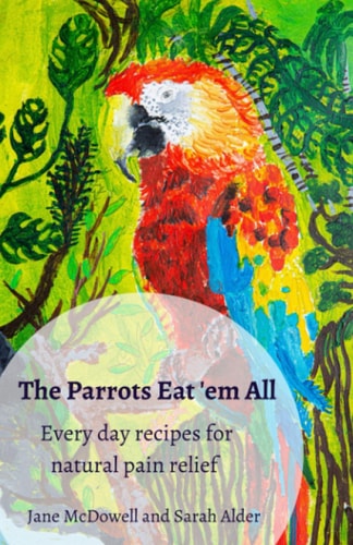 The Parrots Eat 'em All Every Day Recipes for Natural Pain Relief