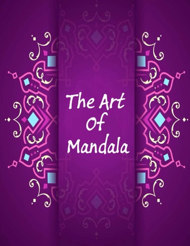 The Art Of Mandala An Adult Coloring Book Featuring 100 of the World's Most Beautiful Mandalas for Stress Relief and Relaxation