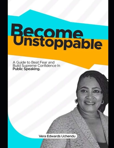 Become Unstoppable A Guide To Beat Fear and Build Supreme Confidence In Public Speaking.