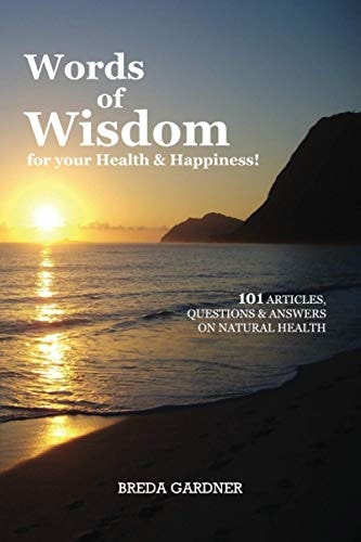 Words of Wisdom for Your Health & Happiness! 101 Articles, Questions & Answers on Natural Health