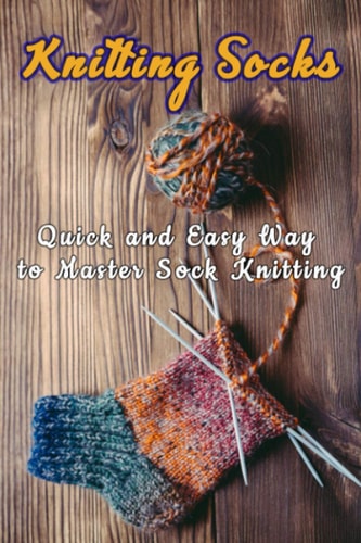 Knitting Socks Quick and Easy Way to Master Sock Knitting: Perfect Gift Ideas for Christmas