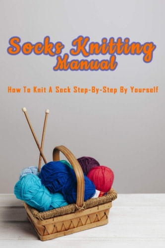 Socks Knitting Manual How to Knit a Sock Step-by-step by Yourself: Perfect Gift Ideas for Christmas