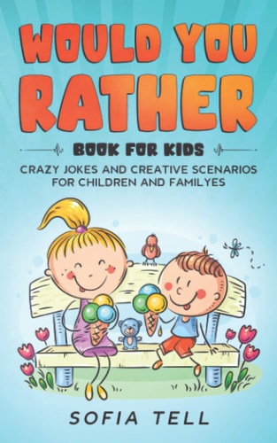 Would You Rather Book For Kids Crazy Jokes And Creative Scenarios For Children And Familyes