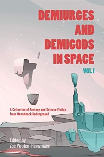 Demiurges and Demigods in Space, Vol. 1 A Collection of Fantasy and Science Fiction from Monadnock Underground