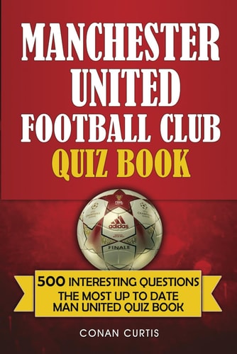Manchester United Football Club Quiz Book 500 Trivia Questions for Man United Supporters