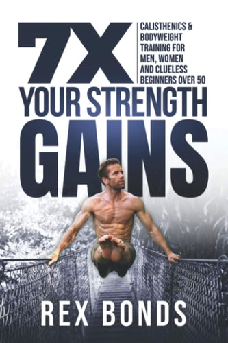 7X Your Strength Gains Calisthenics & Bodyweight Training For Men, Women, And Clueless Beginners Over 50
