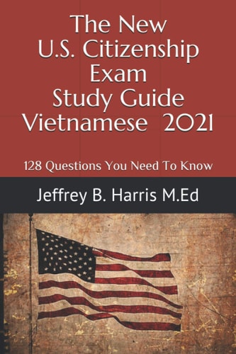 The New U.S. Citizenship Exam Study Guide - Vietnamese 128 Questions You Need To Know