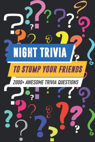 Night Trivia To Stump Your Friends 2000+ Awesome Trivia Questions 2000 (More) Awesome Trivia Questions