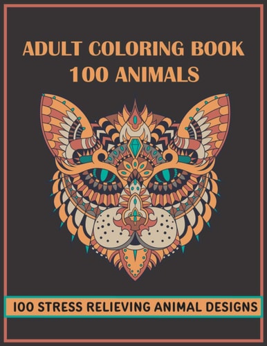 Adult Coloring Book 100 Animals 100 Stress Relieving Animal Mandalas Designs with Lions, Elephants, Horses, Dogs, Owls, Wolfs, Birds, Fish, and More! - Amazing Patterns and Relaxing Coloring Pages