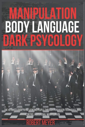 Manipulation Body Language Dark Psychology The Ultimate Guide to Influencing People Through Persuasion Techniques, Mind Control & Emotional Manipulation